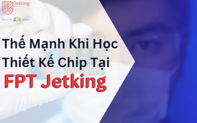 Thế Mạnh Khi Học Thiết Kế Chip Tại FPT Jetking