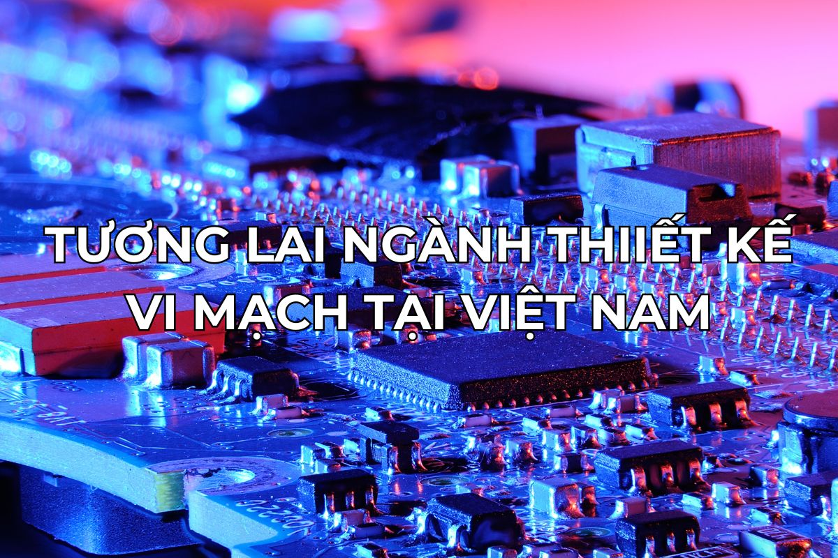 Tương lai ngành thiết kế vi mạch tại Việt Nam